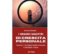 I grandi maestri di crescita personale. Volume 1: Da Ralph Waldo Emerson a Elizabeth Towne