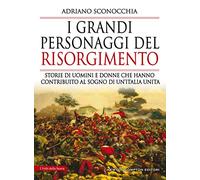 I grandi personaggi del Risorgimento. Storie di uomini e donne che hanno contribuito al sogno di un’Italia unita