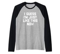 I Guess I'm Just Like This Now - Fun Saying Sarcastic Novelty Manche Raglan
