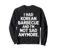 I Had Korean Barbecue and I'm Not Sad Anymore |- Sweatshirt