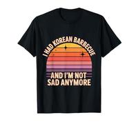 I Had Korean Barbecue and I'm Not Sad Anymore - T-Shirt
