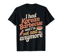 I Had Korean Barbecue and I'm Not Sad Anymore |- T-Shirt