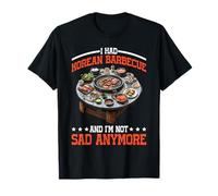 I Had Korean Barbecue and I'm Not Sad Anymore - T-Shirt