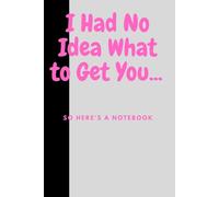 I Had No Idea What to Get You... So Here's a Notebook: The Perfect Last-Minute Gift You Never Knew You Needed