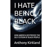 I HATE BEING BLACK: HOW AMERICA DESTROYED THE SELF ESTEEM OF BLACK PEOPLE