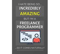 I Hate Being So Incredibly Amazing But I'm A Freelance Programmer ...So It Comes Naturally: Funny Lined Notebook / Journal Gift Idea for Freelance Workers