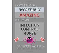 I Hate Being So Incredibly Amazing But I'm An Infection Control Nurse... So It Comes Naturally: Funny Lined Notebook / Journal Gift For Work