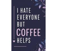 I Hate Everyone But Coffee Helps: Funny Coffee Lover Notebook | Sarcastic Journal for Coffee Addicts, Work Notes, Ideas, and Daily Writing