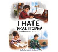 I HATE PRACTICING!: A Story about "Stick-to-itiveness"