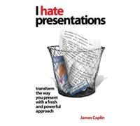 I Hate Presentations: Transform the way you present with a fresh and powerful approach by James Caplin (2008-06-03)