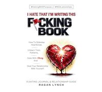 I Hate That I'm Writing This F*cking Book: How to Sidestep Heartbreak, Unlearn Toxic Patterns, Date With Clarity, And Heal Your Relationship