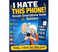 I Hate This Phone! Simple Smartphone Guide for Seniors: A Step-by-Step, Stress-Free Guide to Calls, Messages, WhatsApp, Photos and Everyday Phone Use - Even for Complete Beginners