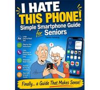 I Hate This Phone! Simple Smartphone Guide for Seniors: A Step-by-Step, Stress-Free Guide to Calls, Messages, WhatsApp, Photos and Everyday Phone Use - Even for Complete Beginners