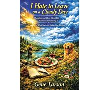I Hate to Leave on a Cloudy Day: Thoughts and Ideas about Life Garnered From Living It or Let What You Love Define How You Live