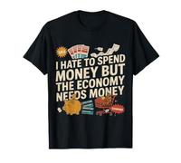 I Hate to Spend Money But The Economy Needs Money - T-Shirt