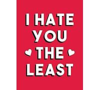 I Hate You The Least : A Gift Of Love That's Not A Cliche