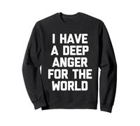 I Have A Deep Anger for The World - Funny Saying Sarcastic Sweatshirt