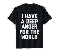 I Have A Deep Anger for The World - Funny Saying Sarcastic T-Shirt