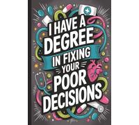 I Have a Degree in Fixing Your Poor Decisions. Funny & Inspirational Gift for Doctors, Nurses and Healthcare Professionals.: Appreciation Journal for ... Notes, Shift Planning & Daily reflections.