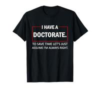 I Have A Doctorate To Save Time Let's Just Assume PhD T-Shirt