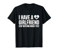 I Have A Girlfriend Stop Replying When I Text Ironie Flirt T-Shirt