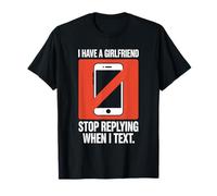 I Have A Girlfriend Stop Replying When I Text Ironie Flirt T-Shirt
