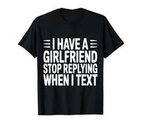 I Have A Girlfriend Stop Replying When I Text - T-Shirt