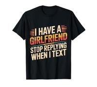 I Have A Girlfriend Stop Replying When I Text - T-Shirt