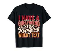 I Have A Girlfriend Stop Replying When I Text - T-Shirt