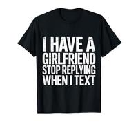 I Have A Girlfriend Stop Replying When I Text |- T-Shirt
