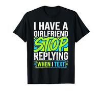 I Have A Girlfriend Stop Replying When I Text T-Shirt