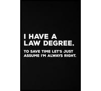 I Have A Law Degree. To Save Time Let's Just Assume I'm Always Right Notebook: Capture daily inspiration on 110 lined pages. This travel-friendly 6” x ... perfect for writing, planning, and creativity
