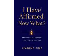 I Have Affirmed. Now What?: Bringing Inspiration Home One True Step At A Time