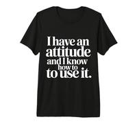 I Have an Attitude and I Know How to Use It - T-Shirt Haut de Gamme