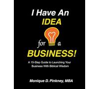 I Have An Idea For A Business!: A 15-Step Guide to LAUNCHING Your Business with Biblical Wisdom!
