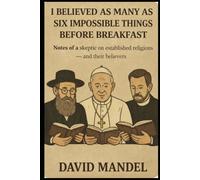 I have believed as many as six impossible things before breakfast: Notes from a skeptic on established religions - and their believers