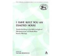 I Have Built You an Exalted House, The Library of Hebrew Bible/Old Testament Studies/Journal for the Study of the Old Testament Supplement Series Victor Hurowitz (Auteur)
