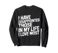 I Have Disappointed Those in My Life I Love Most - Sweatshirt