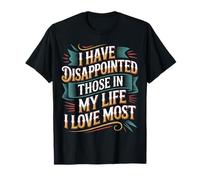 I Have Disappointed Those in My Life I Love Most - T-Shirt