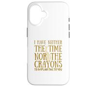I Have Neither The Time Or The Crayons - Citation drôle de Sarcasme Coque pour iPhone 16