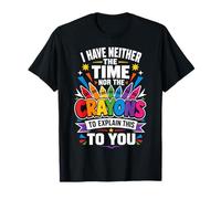 « I Have Neither Time Nor Crayons to Explain This to You » T-Shirt