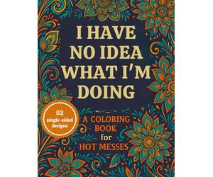 I Have No Idea What I’m Doing: A Funny Adult Coloring Book for Hot Messes, Overthinkers, and Stressed-Out Humans | Chaos Mandalas, Sarcastic Quotes, and Stress Relief Patterns