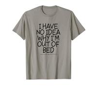 I Have No Idea Why I'm Out of Bed T-Shirt