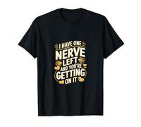 I Have One Nerve Left And You're Getting On It ----- T-Shirt