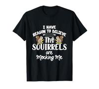 I Have Reason to Believe The Squirrels are Mocking Me T-Shirt