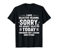 I Have Selective Hearing You Weren't Selected Today Funny T-Shirt