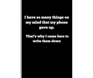 I have so many things on my mind that my phone gave up. That’s why I came here to write them down: Funny Gift Notebook Journal for friends and Family