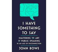 I Have Something To Say: Mastering The Art Of Public Speaking In An Age Of Disconnection