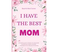 I Have The Best MOM: A Heartfelt Journal to Celebrate the Unbreakable Bond Between a Mother and Child - A Keepsake of Love, Memories & Gratitude