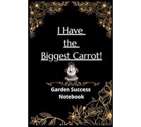 I Have the Biggest Carrot! | Garden Success Notebook: Notebook for Recording the Greatest Events in Your Garden and Orchard